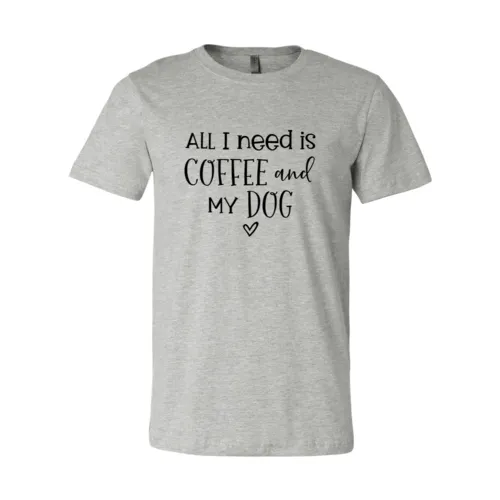 All I Need Is Coffee & My Dog shirt